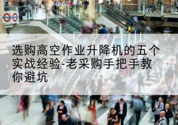 新华高空作业升降机厂家-选购高空作业升降机的五个实战经验-老采购手把手教你避坑