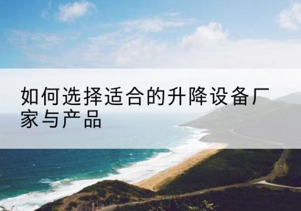 新华电动升降平台厂家-如何选择适合的升降设备厂家与产品